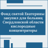 Фонд святой Екатерины  закупил для больниц Свердловской области кислородные концентраторы - УралДобро