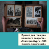 Проект для граждан пожилого возраста – «Екатеринбургу – 300: память поколений» - УралДобро