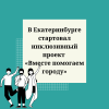 В Екатеринбурге стартовал инклюзивный проект  «Вместе помогаем городу» - УралДобро