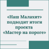 «Наш Малахит» подводит итоги проекта «Мастер на пороге» - УралДобро